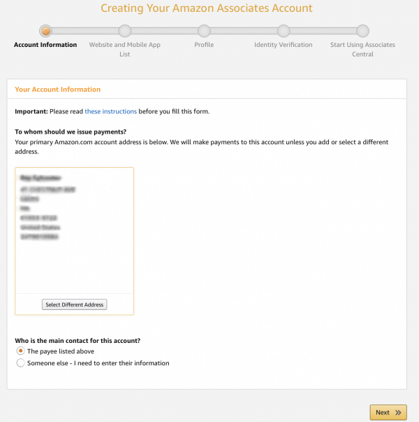 Screenshot of the Amazon Associates account setup workflow. Step 1 asks "To whom should we issue payments?" and it shows the main address you have on file. In the box with that information is a button that reads "Select Different Address." Underneath the address is a radio dial with the question "Who is the main contact for this account?" with the two options "The payee listed above" or "Someone else — I need to enter their information."