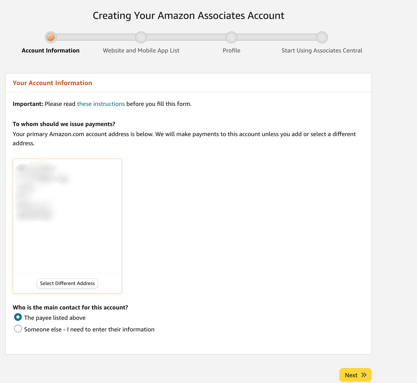 Screenshot of the Amazon Associates account setup workflow. Step 1 asks "To whom should we issue payments?" and it shows the main address you have on file. In the box with that information is a button that reads "Select Different Address." Underneath the address is a radio dial with the question "Who is the main contact for this account?" with the two options "The payee listed above" or "Someone else — I need to enter their information."